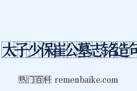 太子少保崔公墓志铭造句是什么意思的图片